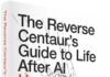 The Reverse Centaur’s Guide to Life After AI: How to Think About Artificial Intelligence Before It’s Too Late
